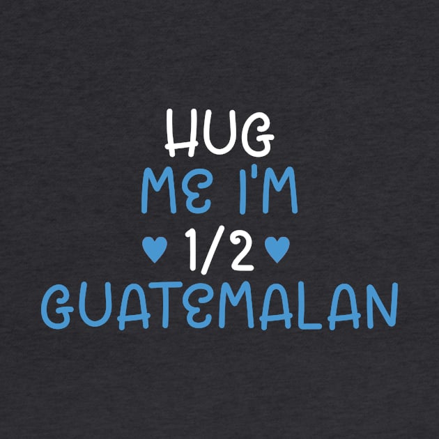 Hug Me I'm Half Guatemalan by cxtnd